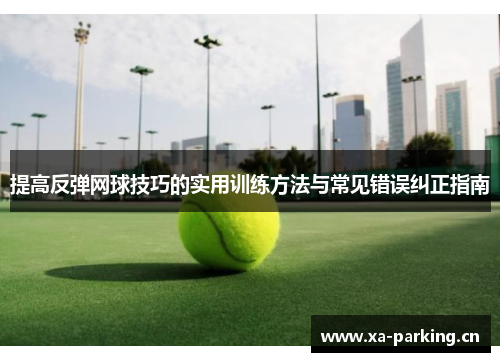 提高反弹网球技巧的实用训练方法与常见错误纠正指南