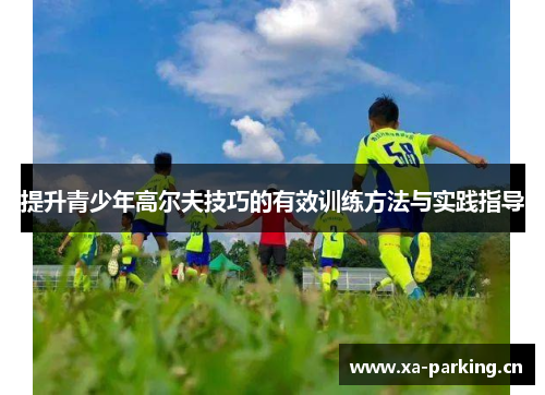 提升青少年高尔夫技巧的有效训练方法与实践指导