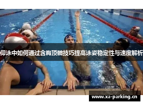 仰泳中如何通过含胸顶髋技巧提高泳姿稳定性与速度解析