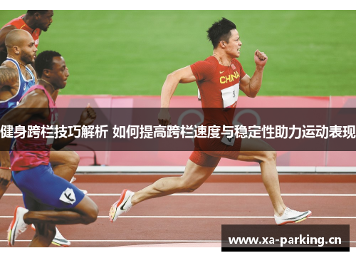 健身跨栏技巧解析 如何提高跨栏速度与稳定性助力运动表现