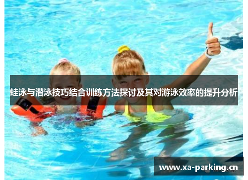 蛙泳与潜泳技巧结合训练方法探讨及其对游泳效率的提升分析