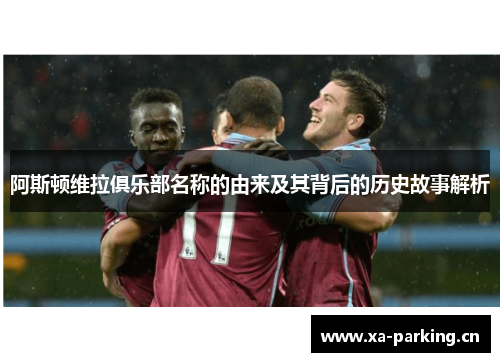 阿斯顿维拉俱乐部名称的由来及其背后的历史故事解析